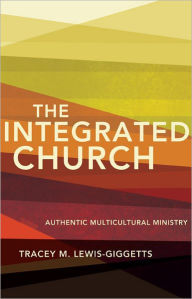 Title: The Integrated Church: Authentic Multicultural Ministry, Author: Tracey M. Lewis-Giggetts
