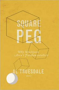 Title: Square Peg: Why Wesleyans Aren't Fundamentalists, Author: Al Truesdale