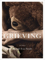 Title: When a Child You Love is Grieving, Author: Harold Ivan Smith