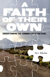 Title: A Faith of Their Own: Understanding the Common Cry of Preteens, Author: Chris Folmsbee