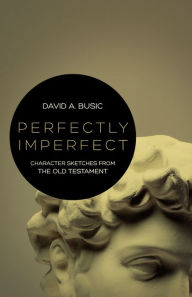 Title: Perfectly Imperfect: Character Sketches from the Old Testament, Author: David A. Busic