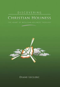 Title: Discovering Christian Holiness: The Heart of Wesleyan-Holiness Theology, Author: Diane Leclerc