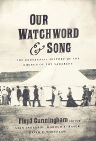 Title: Our Watchword and Song: The Centennial History of the Church of the Nazarene, Author: Floyd Cunningham