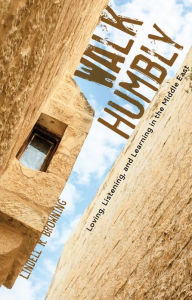 Title: Walk Humbly: Loving, Listening, and Learning in the Middle East, Author: Lindell R. Browning