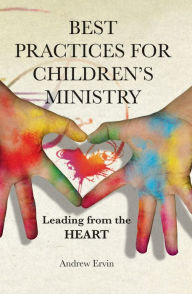 Title: Best Practices for Children's Ministry: Leading from the Heart, Author: Andrew Ervin