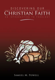 Title: Discovering Our Christian Faith: An Introduction to Theology, Author: Samuel M. Powell