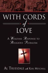 Title: With Cords of Love: A Wesleyan Response to Religious Pluralism, Author: Al Truesdale