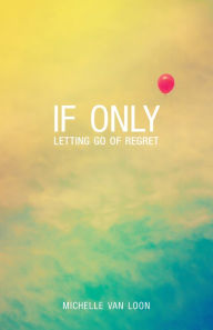 Title: If Only: Letting Go of Regret, Author: Michelle Van Loon