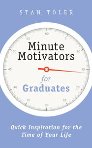 Title: Minute Motivators for Graduates: Quick Inspiration for the Time of Your Life, Author: Stan Toler