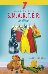 Title: 7 Ways to be a Smarter Mom, Author: Kasey Johnson