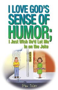 Title: I Love God's Sense of Humor; I Just Wish He'd Let Me in on the Joke, Author: Stan Toler