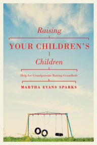 Title: Raising Your Children's Children: Help for Grandparents Raising Grandkids, Author: Martha Sparks