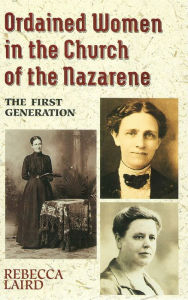 Title: Ordained Women In The Church Of The Nazarene: The First Generation, Author: Rebecca Laird