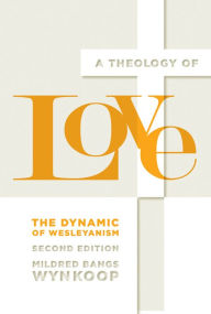 Title: A Theology of Love: The Dynamic of Wesleyanism, Second Edition, Author: Mildred Wynkoop