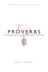 Title: NBBC, Proverbs: A Commentary in the Wesleyan Tradition, Author: John E. Hartley
