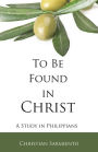 To Be Found in Christ: A Study in Philippians