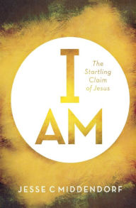 Title: I Am: The Startling Claim of Jesus, Author: Jesse C Middendorf