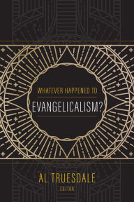 Title: Whatever Happened to Evangelicalism?, Author: Al Truesdale