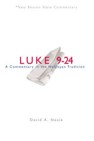 Title: NBBC, Luke 9-24: A Commentary in the Wesleyan Tradition, Author: David A. Neale