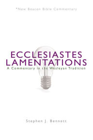 Title: NBBC, Ecclesiastes/Lamentations: A Commentary in the Wesleyan Tradition, Author: Stephen Bennett