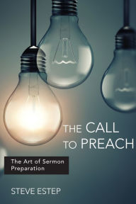 Title: The Call to Preach: The Art of Sermon Preparation, Author: Steve Estep