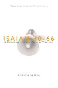 Title: NBBC, Isaiah 40-66: A Commentary in the Wesleyan Tradition, Author: Gilberto Lozano