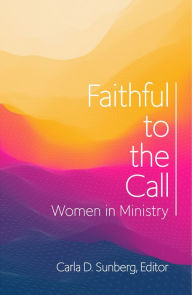Title: Faithful to the Call: Women in Ministry, Author: Carla D. Sunberg