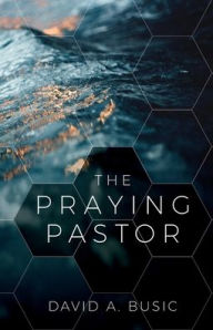 Title: The Praying Pastor, Author: David Busic