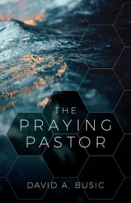 Title: The Praying Pastor, Author: David A. Busic