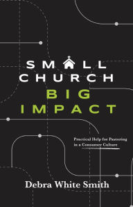 Free book downloads online Small Church, Big Impact: Practical Help for Pastoring in a Consumer Culture English version ePub iBook RTF 9780834143708 by Debra White Smith
