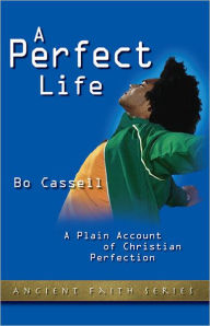 Title: A Perfect Life: A Plain Account of Christian Perfection, Author: Bo Cassell