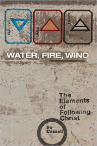 Title: Water, Fire, Wind: The Elements of Following Christ, Author: Bo Cassell