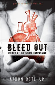 Title: Bleed Out: Stories of Christlike Compassion, Author: Aaron Mitchum