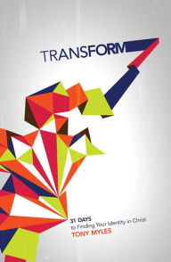 Title: Transform: 31 Days to Finding Your Identity in Christ, Author: Tony Myles