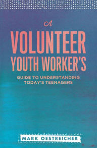 Title: A Volunteer Youth Worker's Guide to Understanding Today's Teenagers, Author: Mark Oestreicher