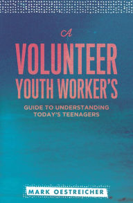 Title: A Volunteer Youth Worker's Guide to Understanding Today's Teenagers, Author: Mark Oestriecher