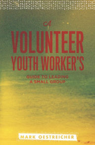 Title: A Volunteer Youth Worker's Guide to Leading a Small Group, Author: Mark Oestriecher