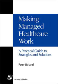 Title: Making Managed Health Care Work / Edition 1, Author: Boland