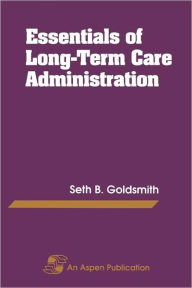 Title: Essentials of Long-Term Care Administration / Edition 1, Author: Seth B. Goldsmith