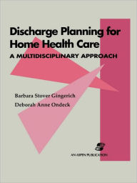 Title: Discharge Planning for Home Health Care: A Multidisciplinary Approach / Edition 1, Author: Barbara Stover Gingerich