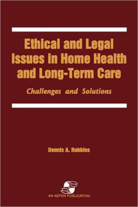 Ethical Legal Issues In Home Health Long Term Care Edition 1