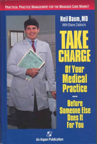 Title: Take Charge Of Your Medical Practice . . . Before Someone Else Does It For You: Practical Practice Management For The Managed Care Market / Edition 1, Author: Neil Baum