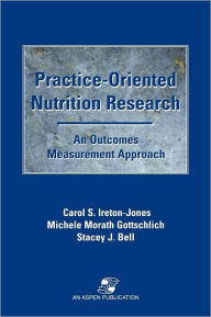 Title: Practice-Oriented Nutrition Research: An Outcomes Measurement Approach / Edition 1, Author: Carol Ireton-Jones