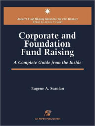 Title: Corporate and Foundation Fund Raising: A Complete Guide from the Inside / Edition 1, Author: Eugene Scanlan