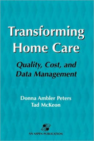 Title: Transforming Home Care: Quality, Cost, and Data Management / Edition 1, Author: Donna Peters
