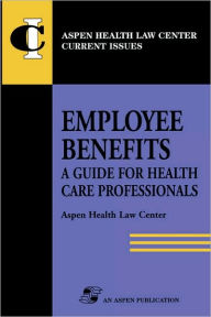 Title: Employee Benefits: Guide Health Care Professionals, Author: Aspen Health Law and Compliance Center