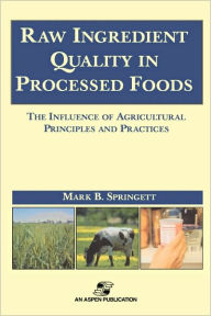 Title: Raw Ingredients in the Processed Foods: The Influence of Agricultural Principles and Practices / Edition 1, Author: Mark B. Springett