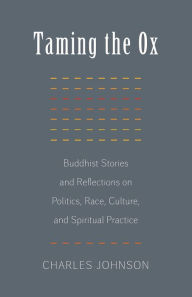 Title: Taming the Ox: Buddhist Stories and Reflections on Politics, Race, Culture, and Spiritual Pract ice, Author: Charles R. Johnson