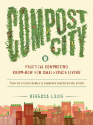 Title: Compost City: Practical Composting Know-How for Small-Space Living, Author: Rebecca Louie