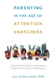 Title: Parenting in the Age of Attention Snatchers: A Step-by-Step Guide to Balancing Child's Use of Technology, Author: Lucy Jo Palladino